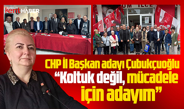 CHP Samsun İl Başkan adayı Çubukçuoğlu: Mücadele için adayım