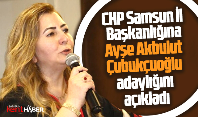 Samsun CHP'de Ayşe Akbulut Çubukçuoğlu İl Başkan adaylığını açıkladı