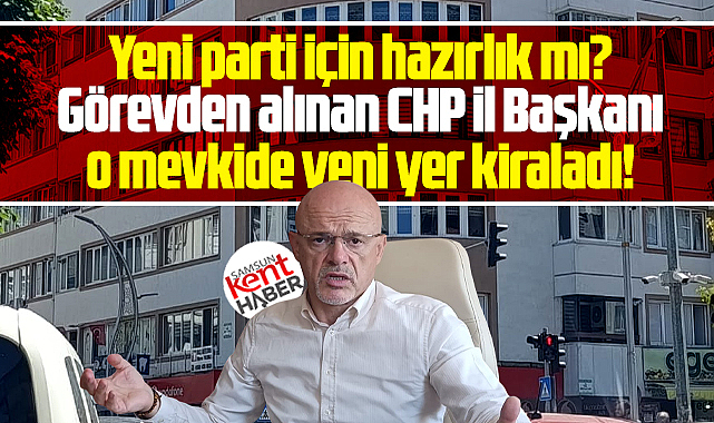 Samsun'da görevden alınan CHP İl Başkanı yeni yer kiraladı!
