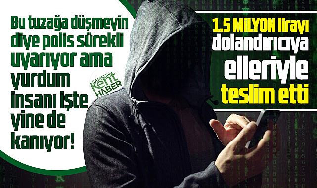 Samsun'da vatandaş telefon dolandırıcısına 1.5 milyon TL kaptırdı!