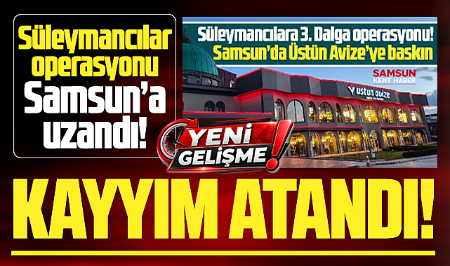 Samsun'da Süleymancılar operasyonu! Üstün Avize'ye kayyım!