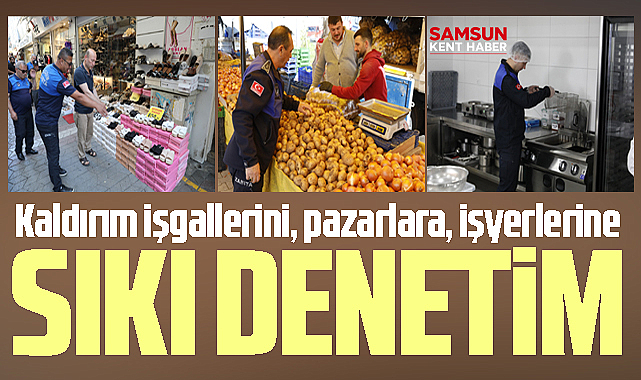 Samsun'un İlkadım ilçesinde kaldırım işgalleri, pazarlar ve iş yerlerine sıkı denetim