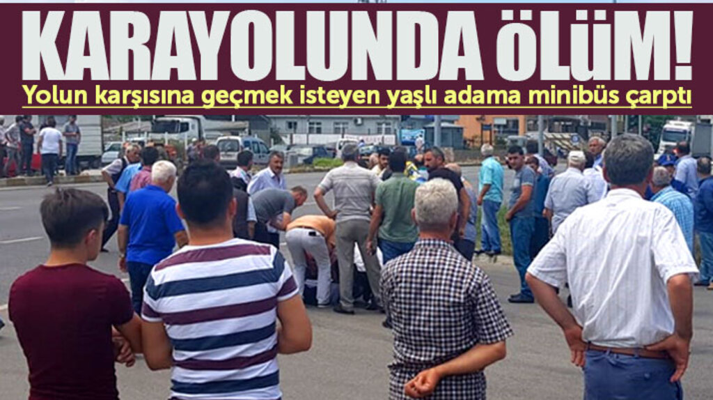 Samsun Çarşamba'da minibüsün çarptığı yaşlı adam hayatını kaybetti