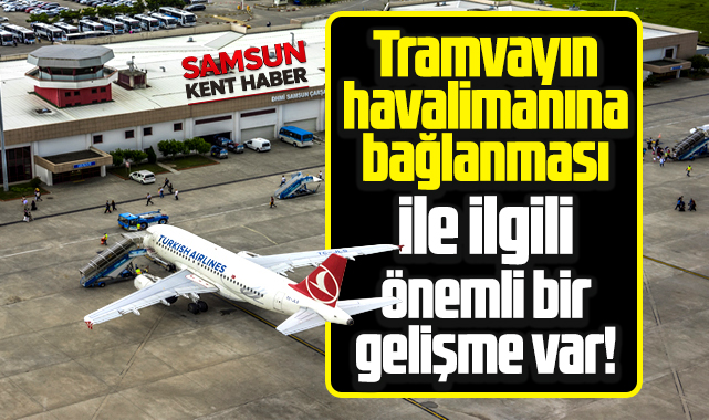 Samsun'da tramvayın havalimanına bağlanması ile ilgili önemli gelişme!