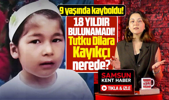 Samsun'da 9 yaşında kaybolan Tutku Dilara Kayıkçı 18 yıldır bulunamadı!