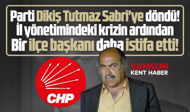 Samsun'da CHP Dikiş Tutmaz Sabri'ye döndü! İlçe Başkanı istifa etti!