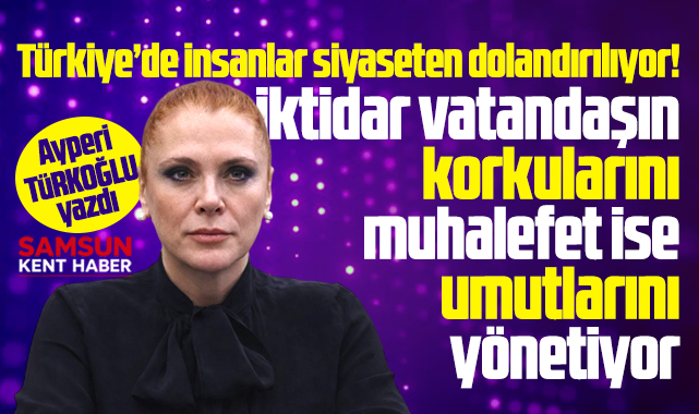Türkiye’de insanlar siyaseten dolandırılıyor!