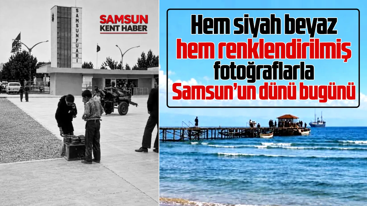 Samsun'un dünü bugünü! Hem siyah beyaz hem renkli fotoğraflar