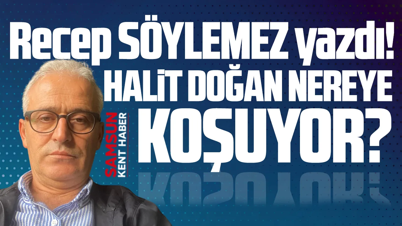 Samsun Büyükşehir Belediye Başkanı Halit Doğan nereye koşuyor?